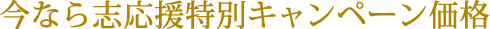 今なら志応援特別キャンペーン価格