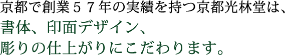 京都で創業５７年の実績を持つ京都光林堂は、書体、印面デザイン、彫りの仕上がりにこだわります。